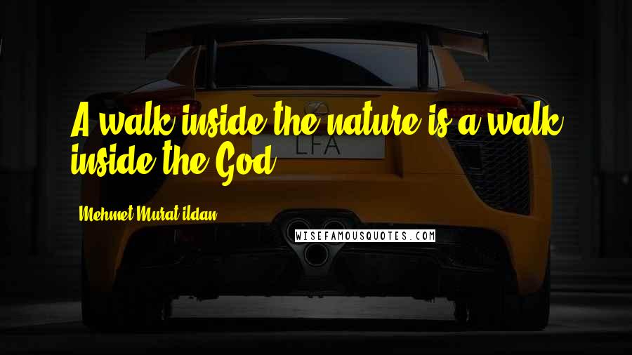 Mehmet Murat Ildan Quotes: A walk inside the nature is a walk inside the God!