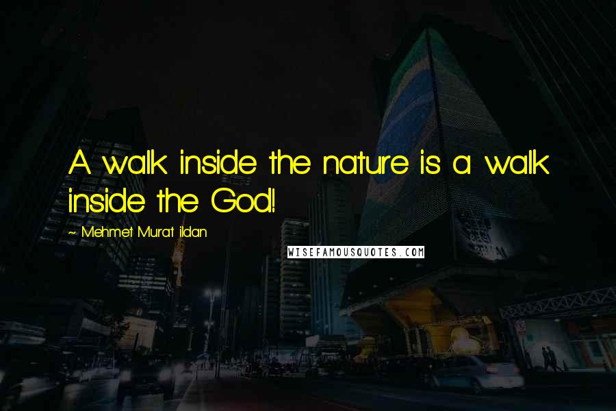 Mehmet Murat Ildan Quotes: A walk inside the nature is a walk inside the God!