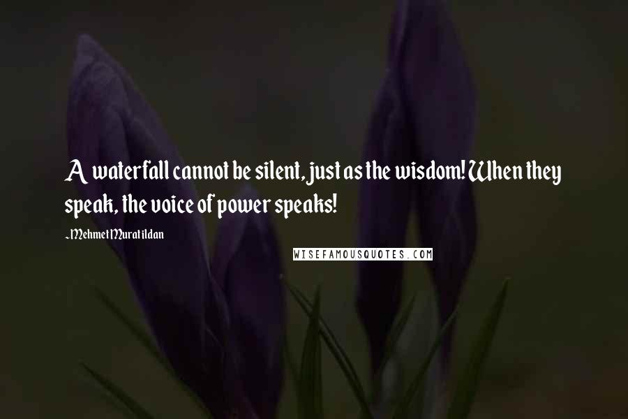 Mehmet Murat Ildan Quotes: A waterfall cannot be silent, just as the wisdom! When they speak, the voice of power speaks!