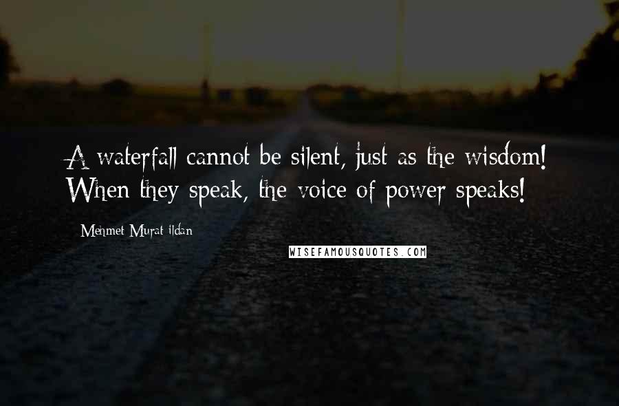 Mehmet Murat Ildan Quotes: A waterfall cannot be silent, just as the wisdom! When they speak, the voice of power speaks!
