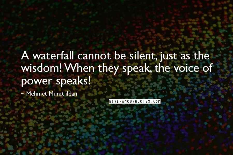 Mehmet Murat Ildan Quotes: A waterfall cannot be silent, just as the wisdom! When they speak, the voice of power speaks!