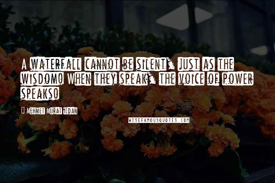 Mehmet Murat Ildan Quotes: A waterfall cannot be silent, just as the wisdom! When they speak, the voice of power speaks!