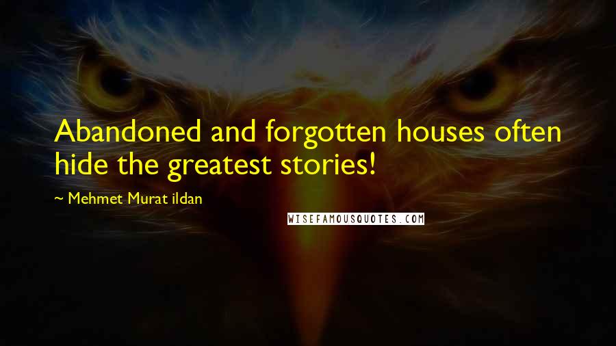 Mehmet Murat Ildan Quotes: Abandoned and forgotten houses often hide the greatest stories!