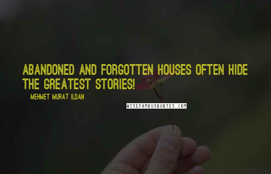 Mehmet Murat Ildan Quotes: Abandoned and forgotten houses often hide the greatest stories!