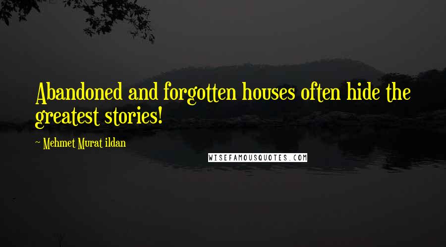 Mehmet Murat Ildan Quotes: Abandoned and forgotten houses often hide the greatest stories!