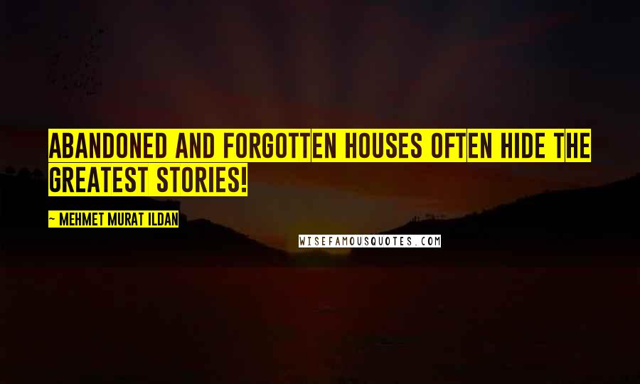 Mehmet Murat Ildan Quotes: Abandoned and forgotten houses often hide the greatest stories!