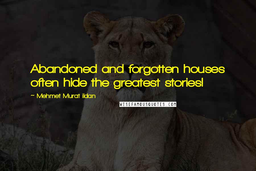 Mehmet Murat Ildan Quotes: Abandoned and forgotten houses often hide the greatest stories!