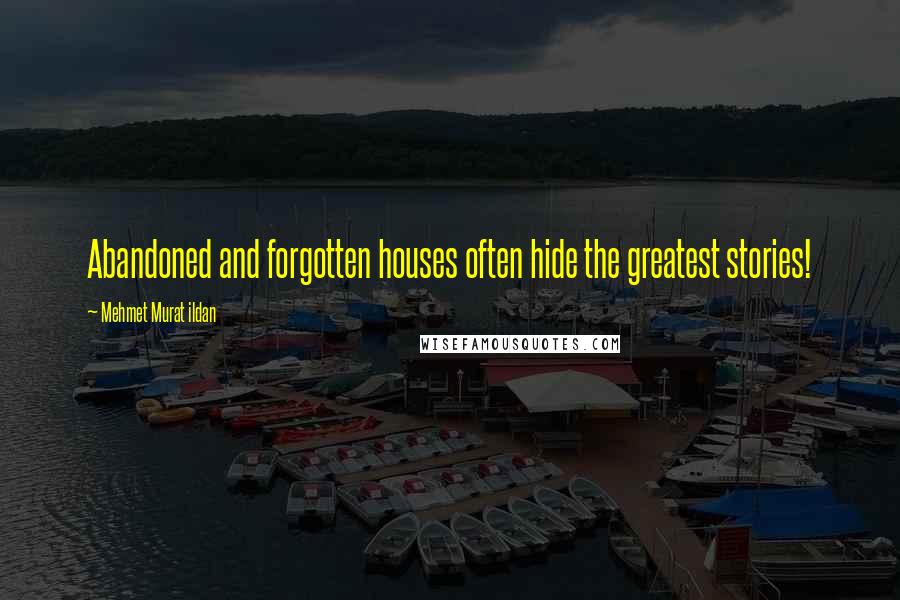 Mehmet Murat Ildan Quotes: Abandoned and forgotten houses often hide the greatest stories!