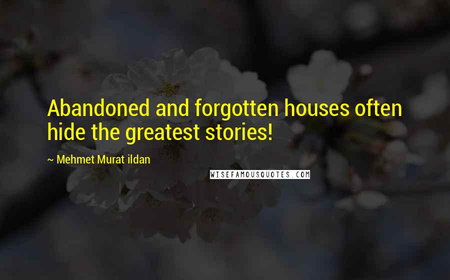 Mehmet Murat Ildan Quotes: Abandoned and forgotten houses often hide the greatest stories!