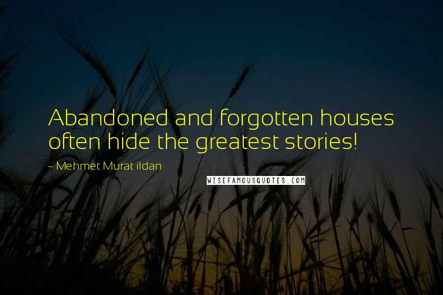 Mehmet Murat Ildan Quotes: Abandoned and forgotten houses often hide the greatest stories!