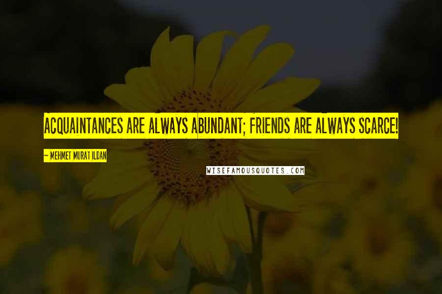 Mehmet Murat Ildan Quotes: Acquaintances are always abundant; friends are always scarce!