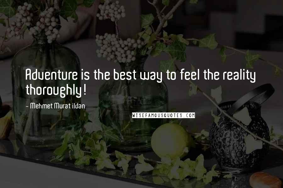 Mehmet Murat Ildan Quotes: Adventure is the best way to feel the reality thoroughly!