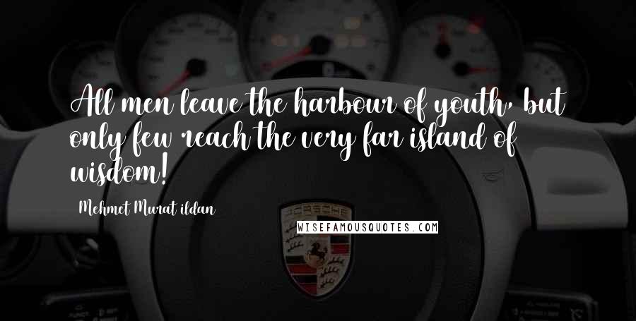 Mehmet Murat Ildan Quotes: All men leave the harbour of youth, but only few reach the very far island of wisdom!