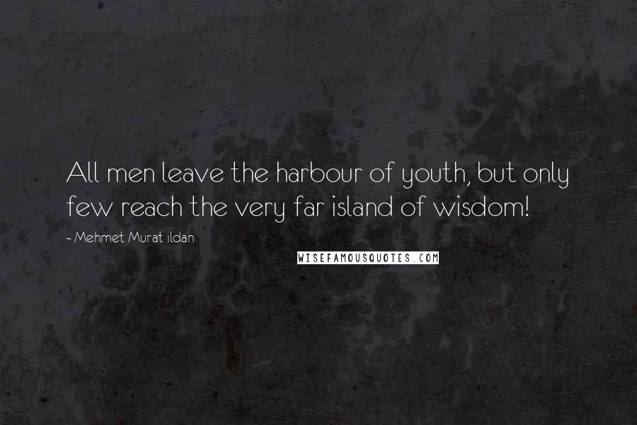 Mehmet Murat Ildan Quotes: All men leave the harbour of youth, but only few reach the very far island of wisdom!