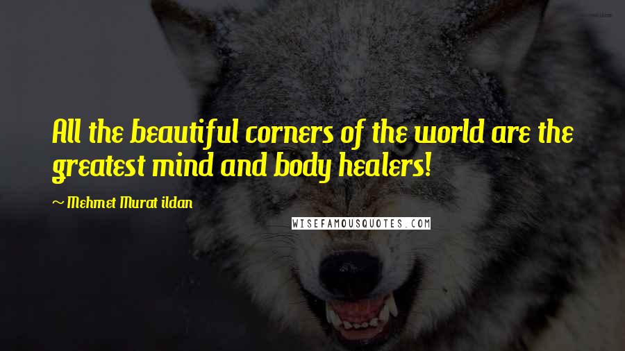 Mehmet Murat Ildan Quotes: All the beautiful corners of the world are the greatest mind and body healers!