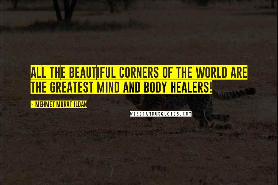 Mehmet Murat Ildan Quotes: All the beautiful corners of the world are the greatest mind and body healers!