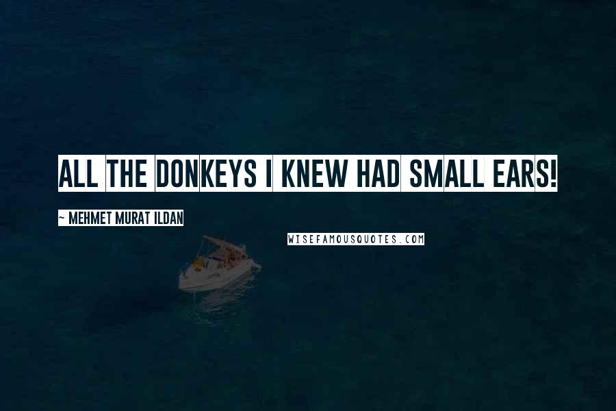 Mehmet Murat Ildan Quotes: All the donkeys I knew had small ears!