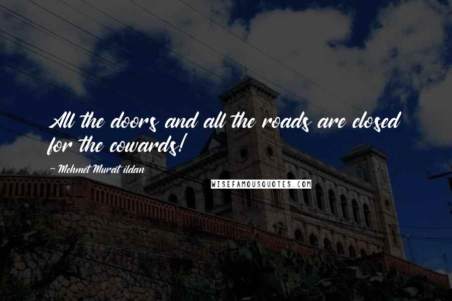 Mehmet Murat Ildan Quotes: All the doors and all the roads are closed for the cowards!