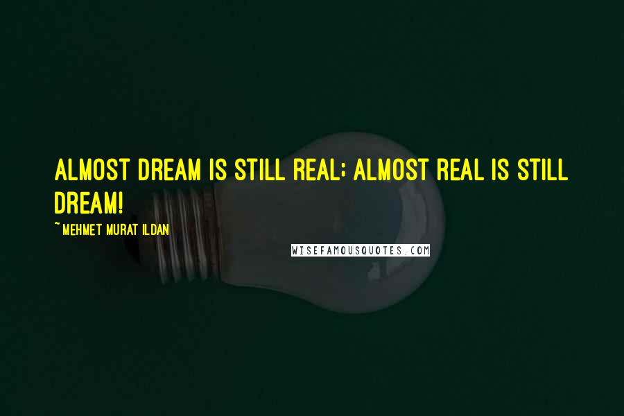 Mehmet Murat Ildan Quotes: Almost dream is still real; almost real is still dream!