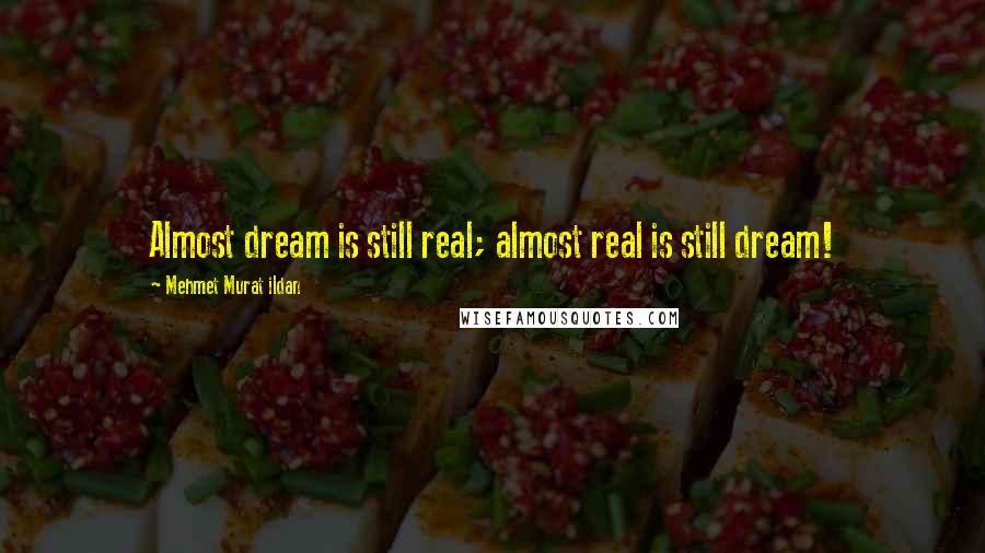 Mehmet Murat Ildan Quotes: Almost dream is still real; almost real is still dream!