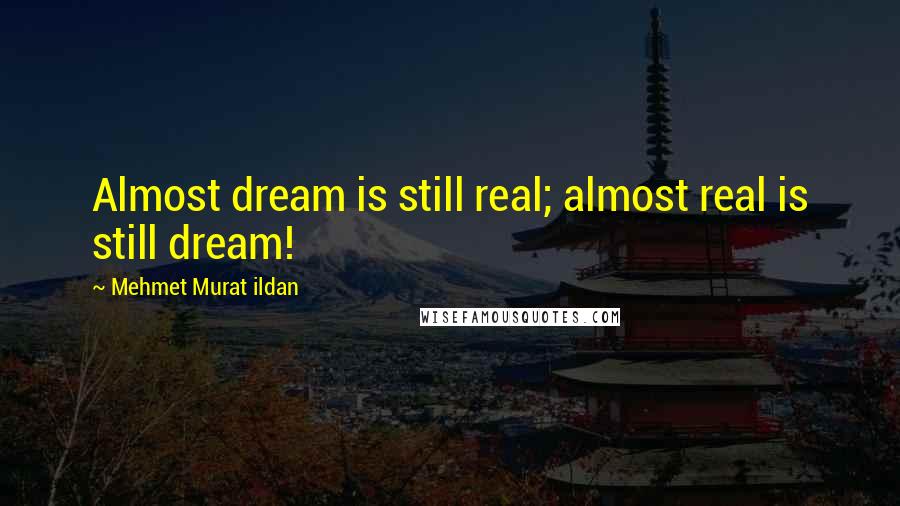 Mehmet Murat Ildan Quotes: Almost dream is still real; almost real is still dream!