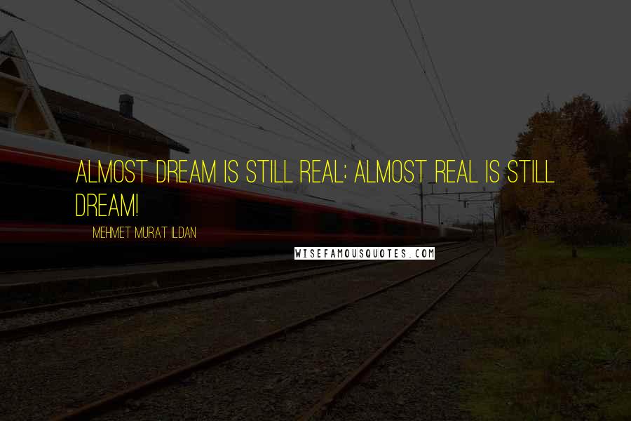 Mehmet Murat Ildan Quotes: Almost dream is still real; almost real is still dream!