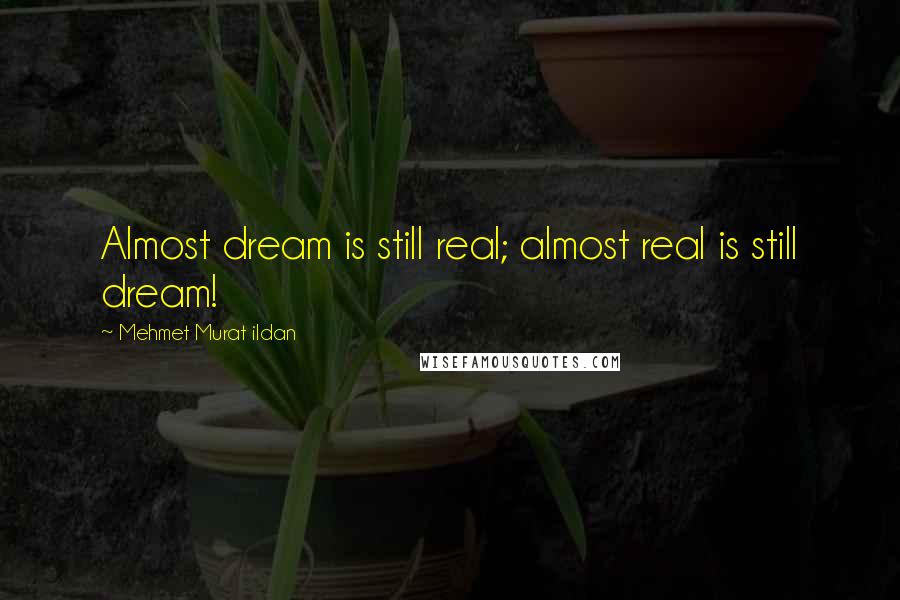 Mehmet Murat Ildan Quotes: Almost dream is still real; almost real is still dream!