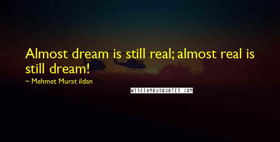 Mehmet Murat Ildan Quotes: Almost dream is still real; almost real is still dream!