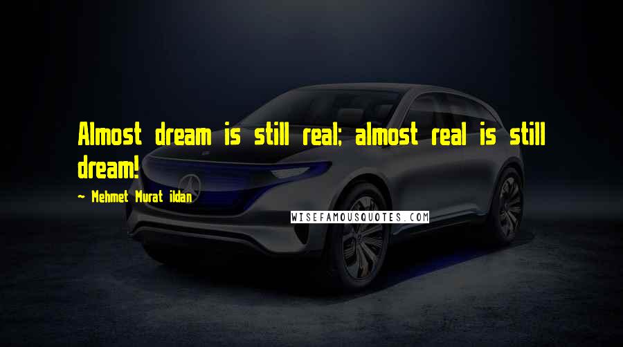 Mehmet Murat Ildan Quotes: Almost dream is still real; almost real is still dream!