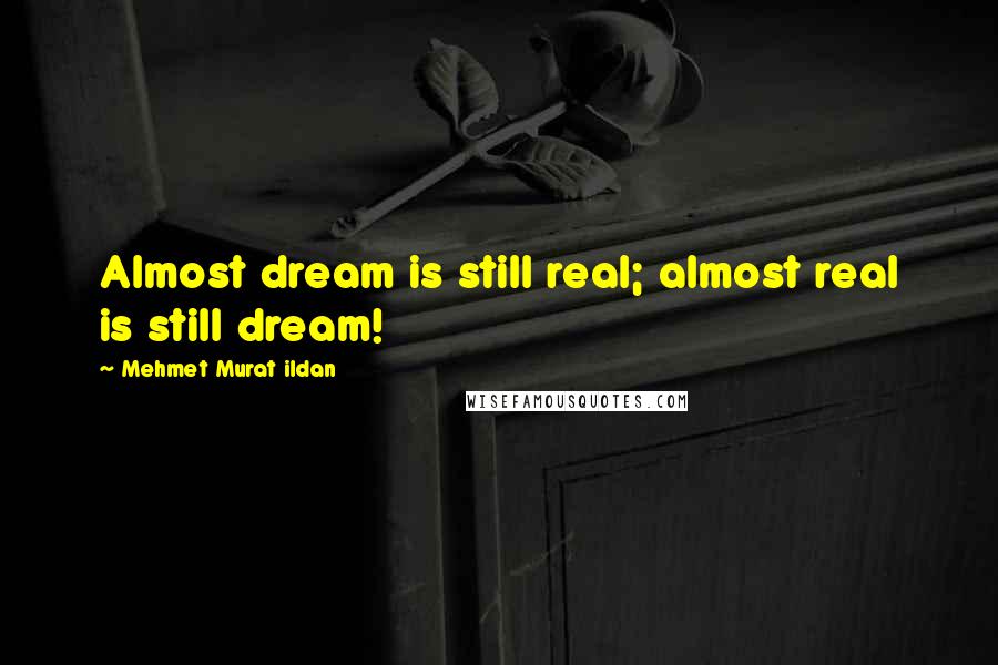 Mehmet Murat Ildan Quotes: Almost dream is still real; almost real is still dream!