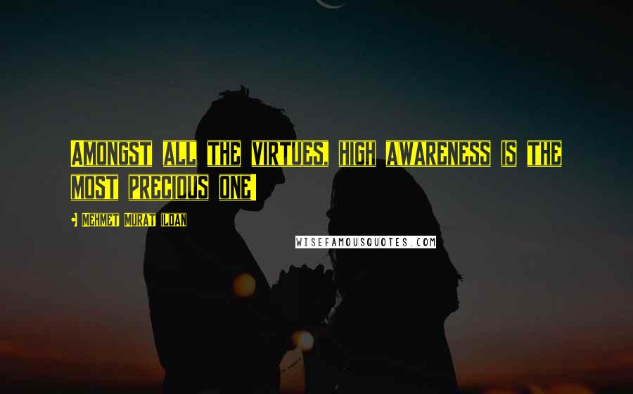 Mehmet Murat Ildan Quotes: Amongst all the virtues, high awareness is the most precious one!
