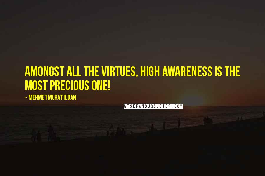 Mehmet Murat Ildan Quotes: Amongst all the virtues, high awareness is the most precious one!
