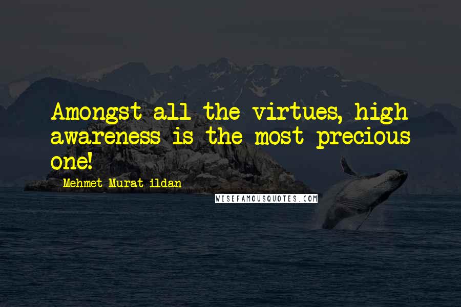 Mehmet Murat Ildan Quotes: Amongst all the virtues, high awareness is the most precious one!