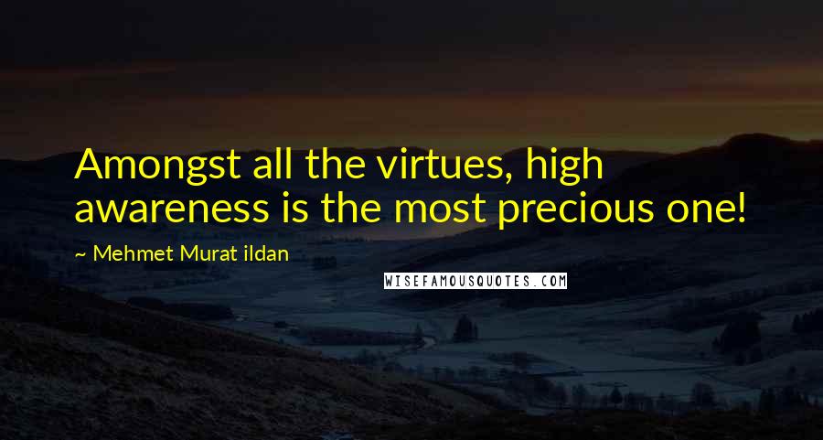 Mehmet Murat Ildan Quotes: Amongst all the virtues, high awareness is the most precious one!