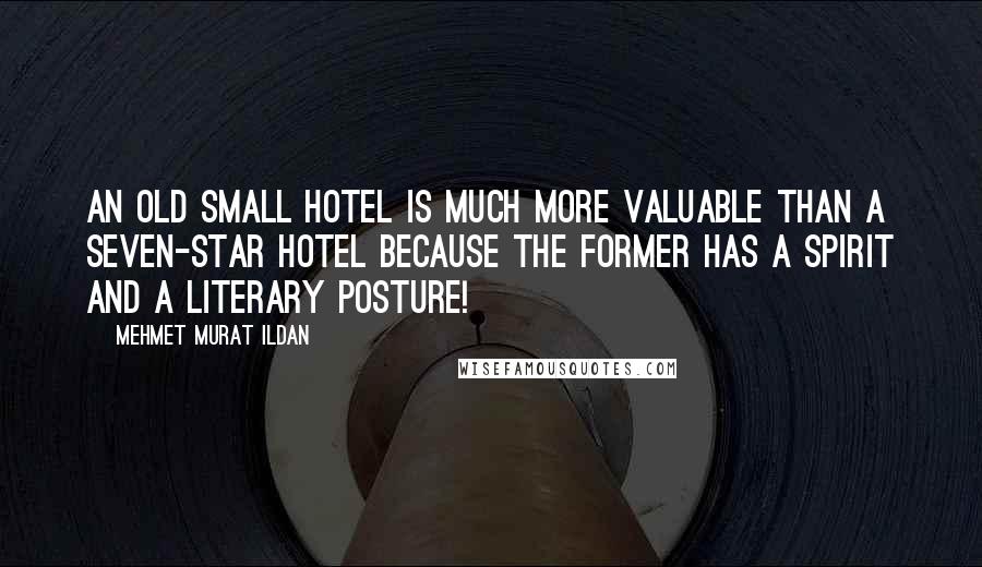 Mehmet Murat Ildan Quotes: An old small hotel is much more valuable than a seven-star hotel because the former has a spirit and a literary posture!