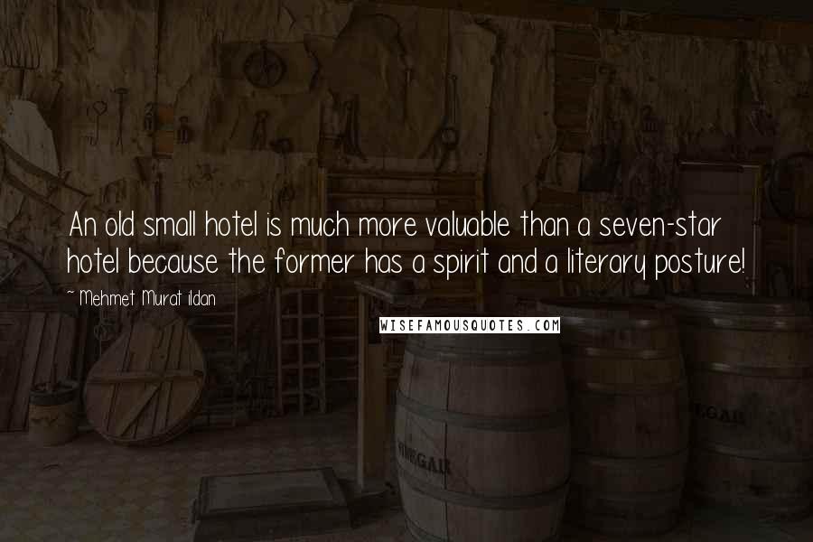 Mehmet Murat Ildan Quotes: An old small hotel is much more valuable than a seven-star hotel because the former has a spirit and a literary posture!