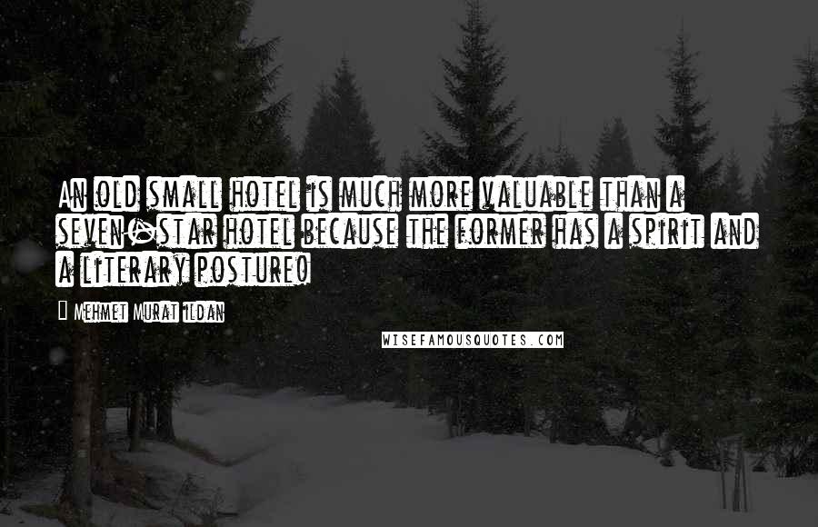 Mehmet Murat Ildan Quotes: An old small hotel is much more valuable than a seven-star hotel because the former has a spirit and a literary posture!