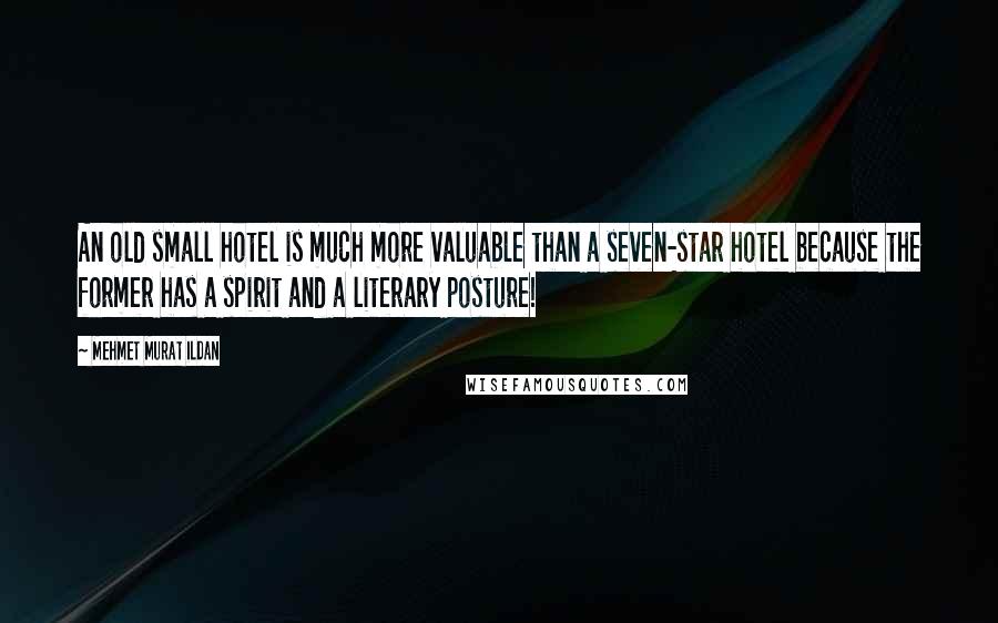 Mehmet Murat Ildan Quotes: An old small hotel is much more valuable than a seven-star hotel because the former has a spirit and a literary posture!
