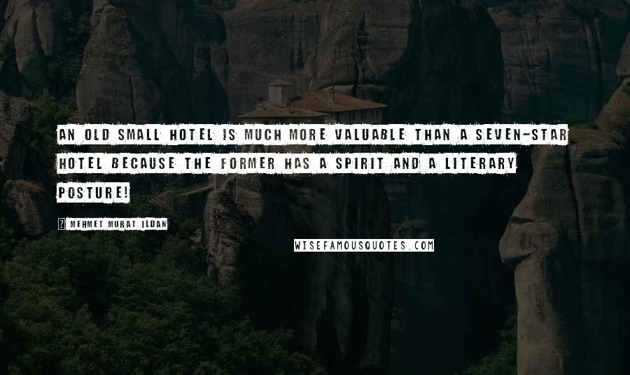 Mehmet Murat Ildan Quotes: An old small hotel is much more valuable than a seven-star hotel because the former has a spirit and a literary posture!