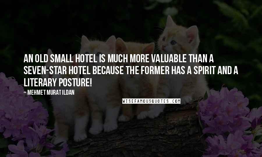 Mehmet Murat Ildan Quotes: An old small hotel is much more valuable than a seven-star hotel because the former has a spirit and a literary posture!