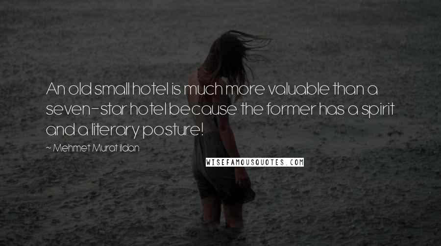 Mehmet Murat Ildan Quotes: An old small hotel is much more valuable than a seven-star hotel because the former has a spirit and a literary posture!