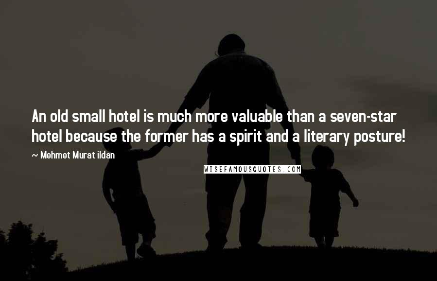 Mehmet Murat Ildan Quotes: An old small hotel is much more valuable than a seven-star hotel because the former has a spirit and a literary posture!