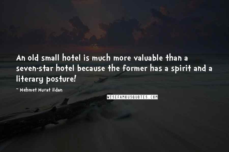 Mehmet Murat Ildan Quotes: An old small hotel is much more valuable than a seven-star hotel because the former has a spirit and a literary posture!