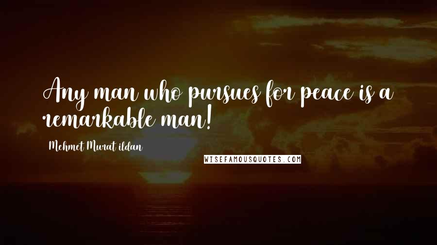 Mehmet Murat Ildan Quotes: Any man who pursues for peace is a remarkable man!