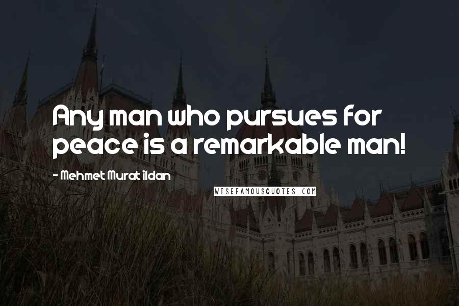 Mehmet Murat Ildan Quotes: Any man who pursues for peace is a remarkable man!