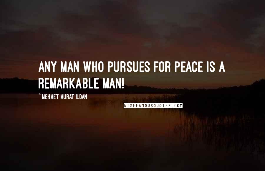 Mehmet Murat Ildan Quotes: Any man who pursues for peace is a remarkable man!