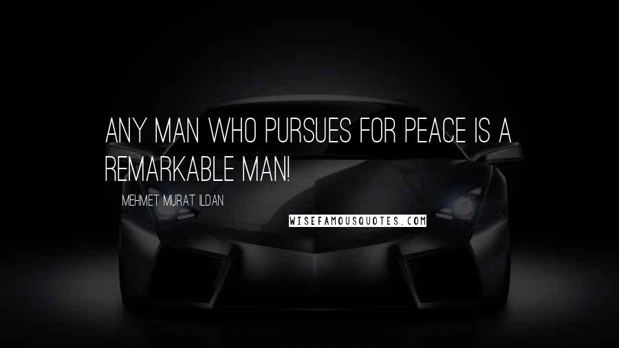 Mehmet Murat Ildan Quotes: Any man who pursues for peace is a remarkable man!