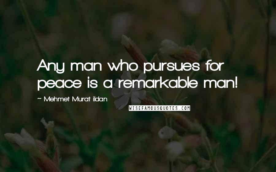 Mehmet Murat Ildan Quotes: Any man who pursues for peace is a remarkable man!