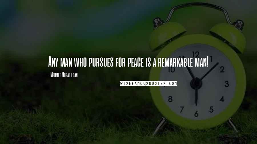 Mehmet Murat Ildan Quotes: Any man who pursues for peace is a remarkable man!