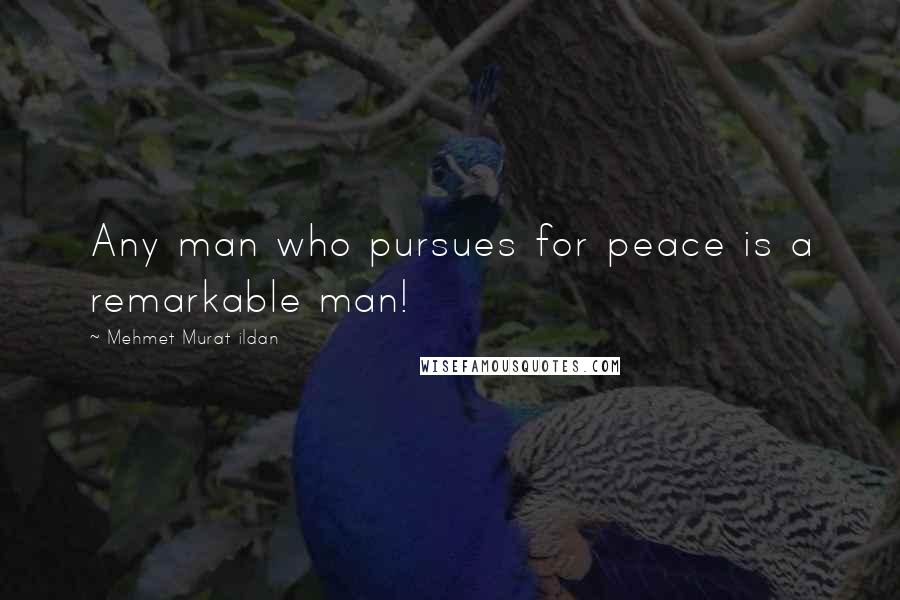 Mehmet Murat Ildan Quotes: Any man who pursues for peace is a remarkable man!